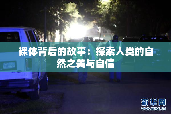 裸体背后的故事：探索人类的自然之美与自信