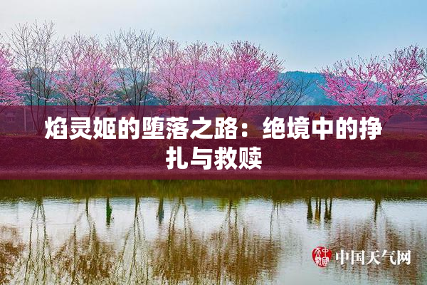 焰灵姬的堕落之路：绝境中的挣扎与救赎