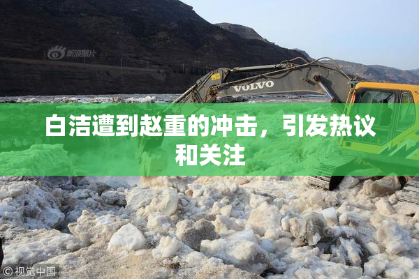 白洁遭到赵重的冲击，引发热议和关注