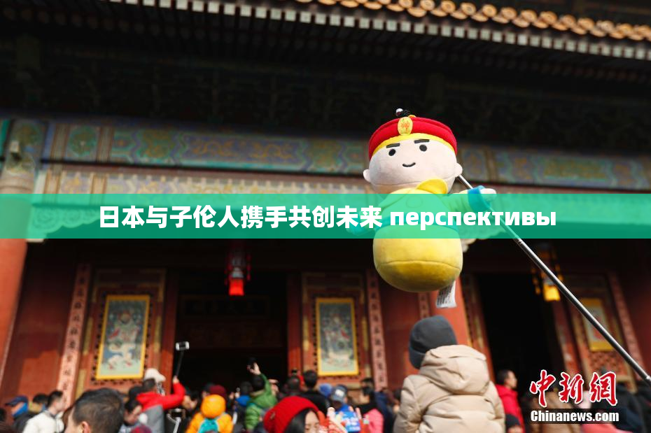 日本与子伦人携手共创未来 перспективы