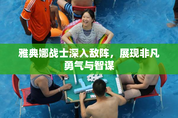 雅典娜战士深入敌阵，展现非凡勇气与智谋