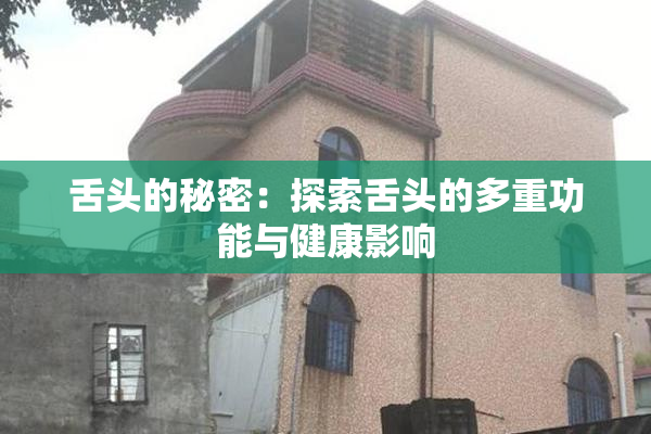 舌头的秘密：探索舌头的多重功能与健康影响
