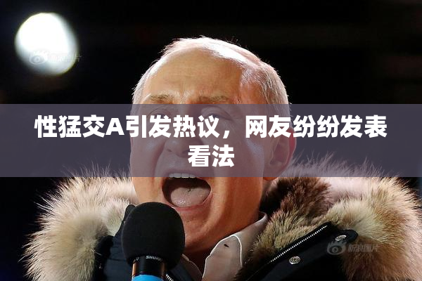 性猛交A引发热议，网友纷纷发表看法