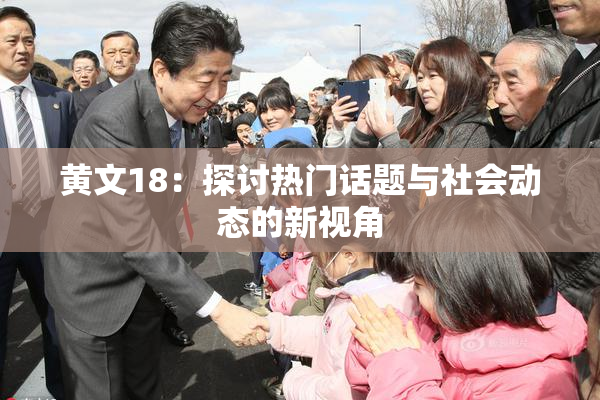 黄文18：探讨热门话题与社会动态的新视角