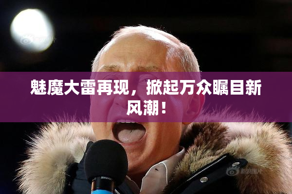 魅魔大雷再现，掀起万众瞩目新风潮！