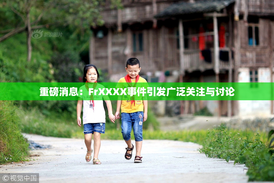 重磅消息：FrXXXX事件引发广泛关注与讨论