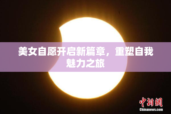 美女自愿开启新篇章，重塑自我魅力之旅