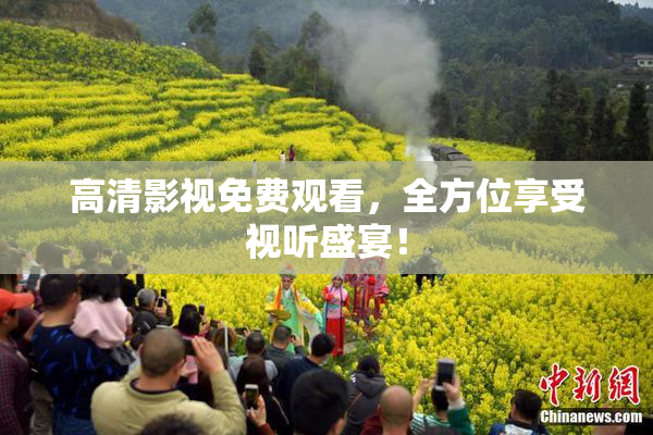 高清影视免费观看，全方位享受视听盛宴！
