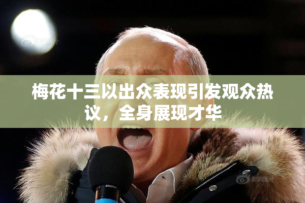 梅花十三以出众表现引发观众热议，全身展现才华