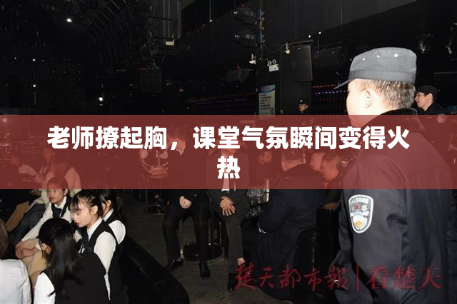 老师撩起胸，课堂气氛瞬间变得火热