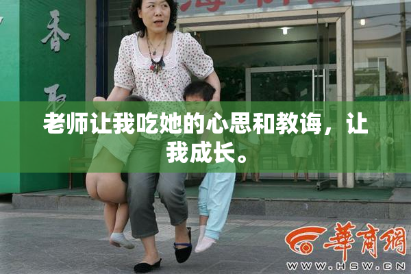 老师让我吃她的心思和教诲，让我成长。