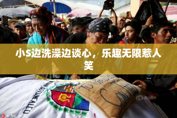 小S边洗澡边谈心，乐趣无限惹人笑