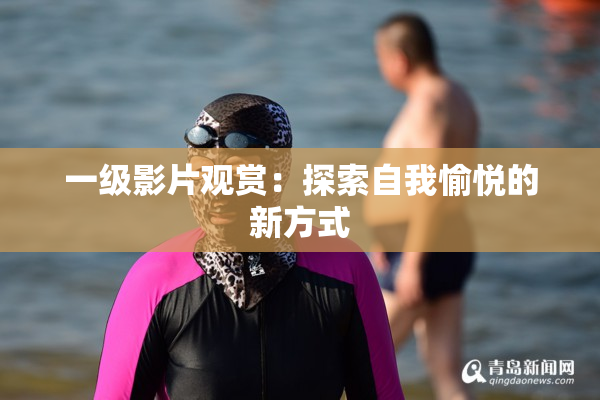 一级影片观赏：探索自我愉悦的新方式