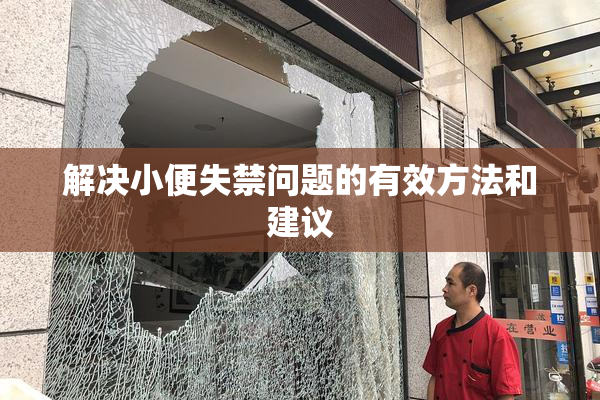 解决小便失禁问题的有效方法和建议