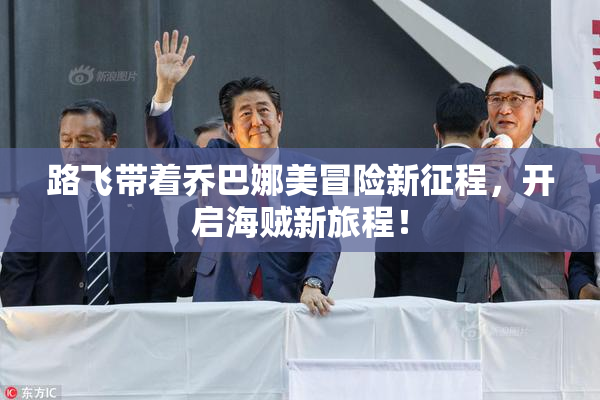路飞带着乔巴娜美冒险新征程，开启海贼新旅程！