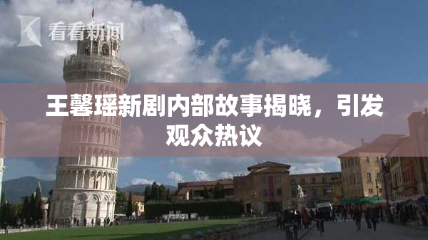 王馨瑶新剧内部故事揭晓，引发观众热议