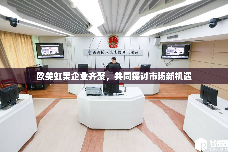 欧美虹果企业齐聚，共同探讨市场新机遇