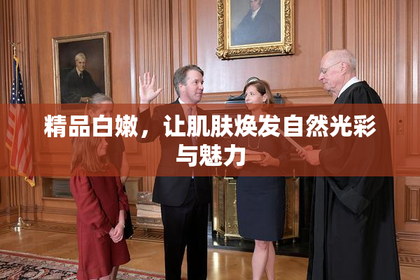 精品白嫩，让肌肤焕发自然光彩与魅力