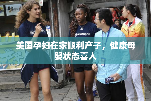 美国孕妇在家顺利产子，健康母婴状态喜人