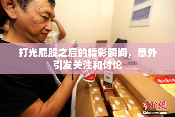 打光屁股之后的精彩瞬间，意外引发关注和讨论