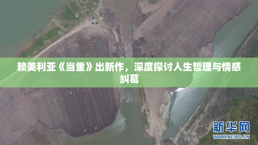 赖美利亚《当重》出新作，深度探讨人生哲理与情感纠葛