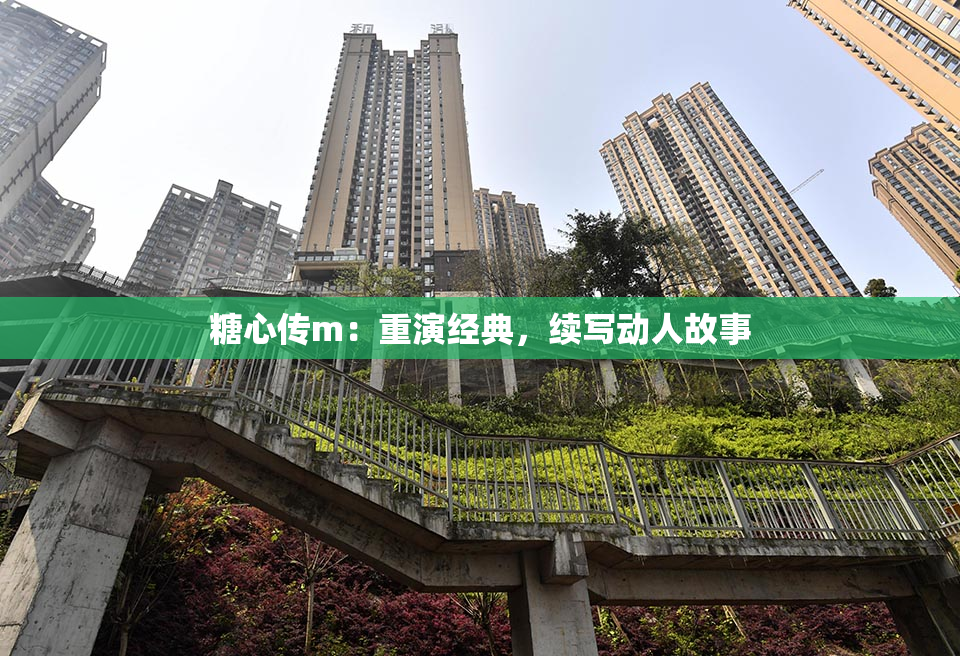 糖心传m：重演经典，续写动人故事