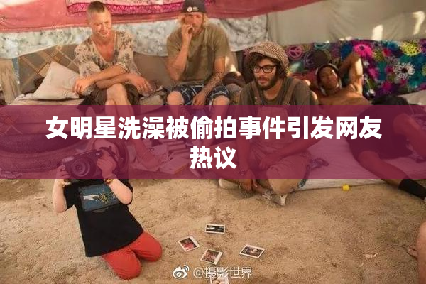 女明星洗澡被偷拍事件引发网友热议