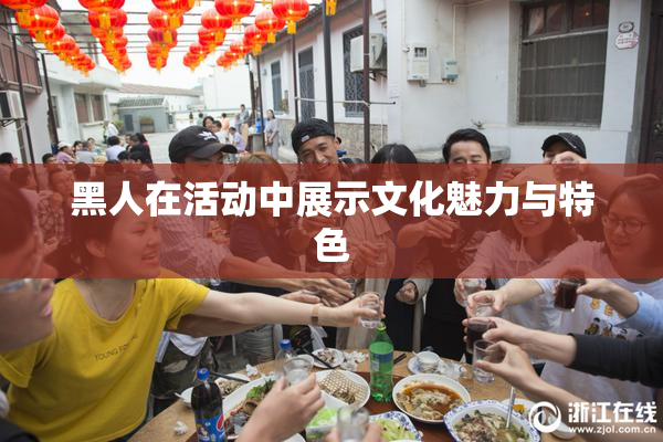 黑人在活动中展示文化魅力与特色
