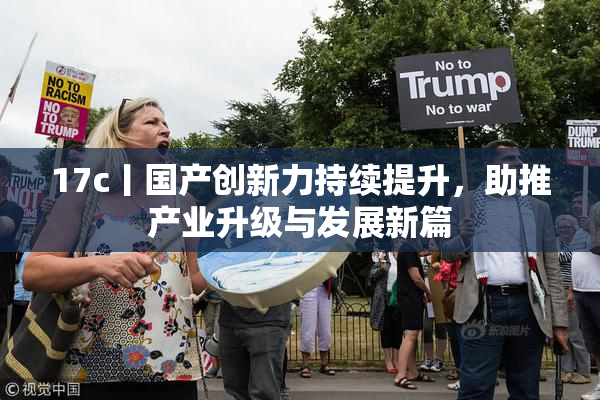 17c丨国产创新力持续提升，助推产业升级与发展新篇
