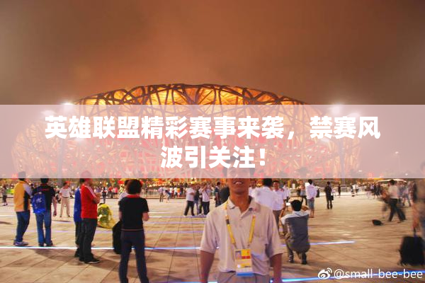 英雄联盟精彩赛事来袭，禁赛风波引关注！