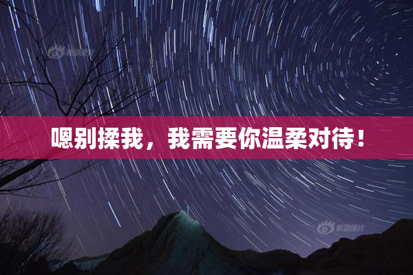 嗯别揉我，我需要你温柔对待！
