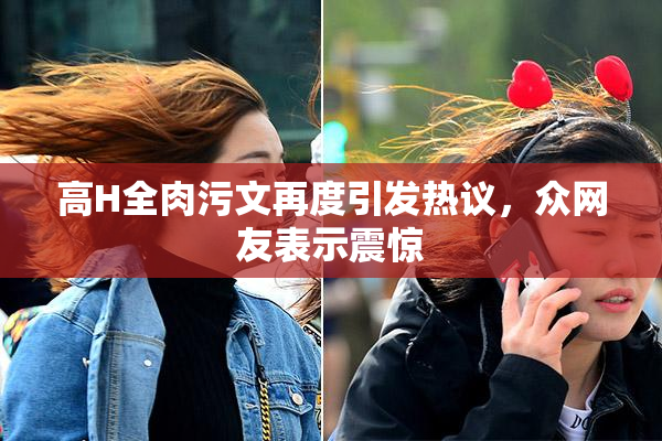 高H全肉污文再度引发热议，众网友表示震惊