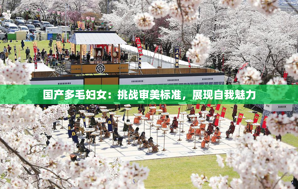 国产多毛妇女：挑战审美标准，展现自我魅力