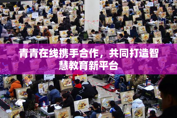青青在线携手合作，共同打造智慧教育新平台