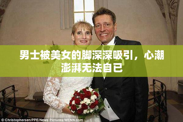 男士被美女的脚深深吸引，心潮澎湃无法自已