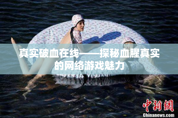 真实破血在线——探秘血腥真实的网络游戏魅力