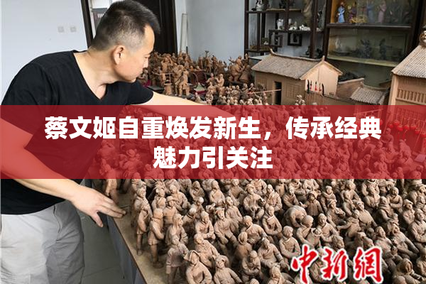 蔡文姬自重焕发新生，传承经典魅力引关注