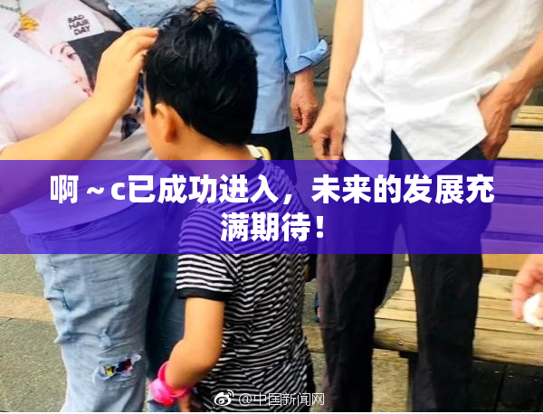 啊～c已成功进入，未来的发展充满期待！
