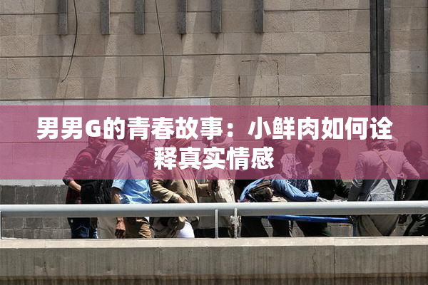 男男G的青春故事：小鲜肉如何诠释真实情感