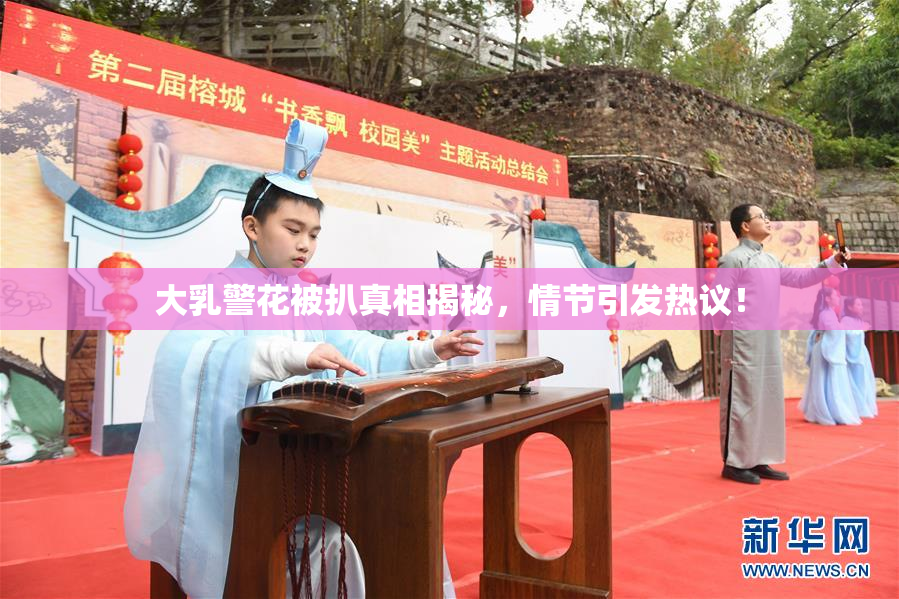 大乳警花被扒真相揭秘，情节引发热议！
