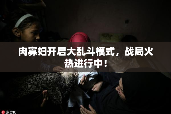 肉寡妇开启大乱斗模式，战局火热进行中！