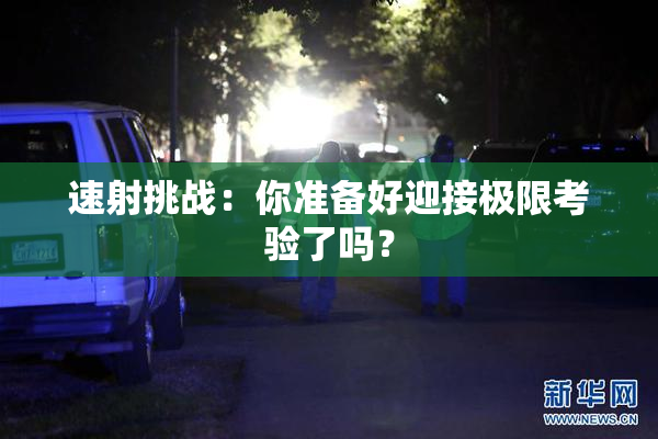 速射挑战：你准备好迎接极限考验了吗？