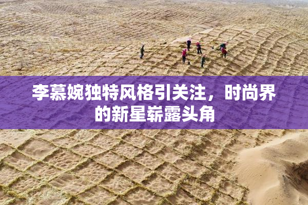 李慕婉独特风格引关注，时尚界的新星崭露头角
