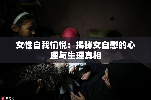 女性自我愉悦：揭秘女自慰的心理与生理真相