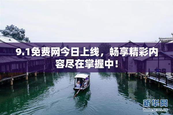 9.1免费网今日上线，畅享精彩内容尽在掌握中！