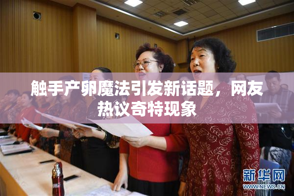 触手产卵魔法引发新话题，网友热议奇特现象
