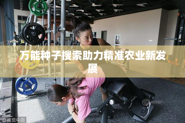 万能种子搜索助力精准农业新发展
