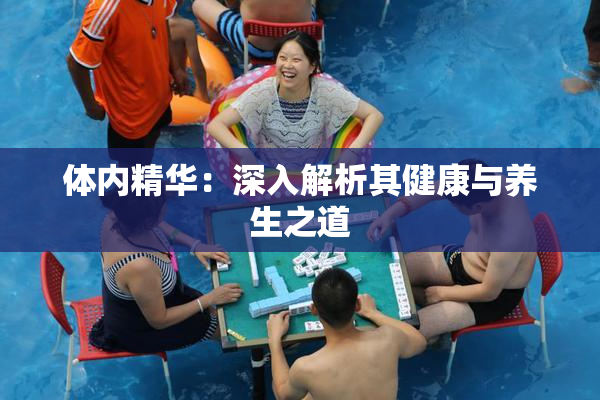 体内精华：深入解析其健康与养生之道
