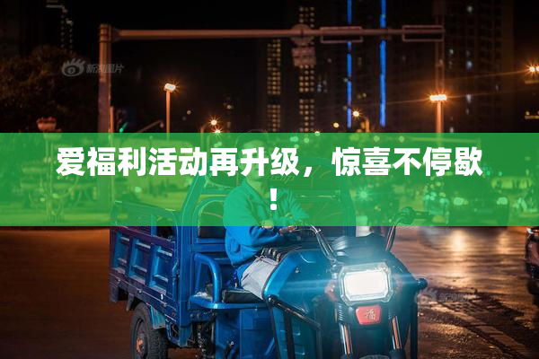 爱福利活动再升级，惊喜不停歇！