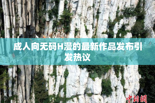 成人向无码H漫的最新作品发布引发热议